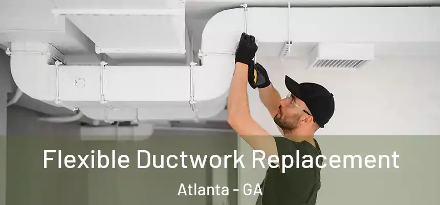  Flexible Ductwork Replacement Atlanta - GA